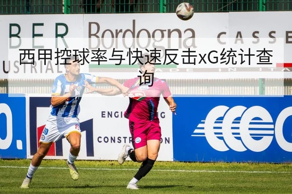 西甲控球率与快速反击xG统计查询