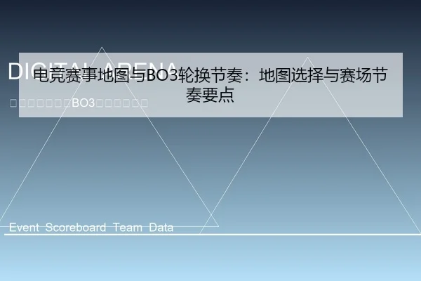 电竞赛事地图与BO3轮换节奏：地图选择与赛场节奏要点